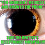 "I was just Playing with My CAT!" She said BREATHLESSLY into the | "YOU SHOULDN'T MEDICATE AND ANSWER THE PHONE"; SAID THE DENTIST'S RECEPTIONIST ROFLMYAO!!! | image tagged in i was just playing with my cat she said breathlessly into the | made w/ Imgflip meme maker