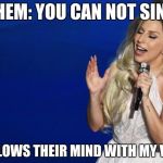 Artistry of Lady Gaga | THEM: YOU CAN NOT SING; ME: BLOWS THEIR MIND WITH MY VOICE | image tagged in artistry of lady gaga | made w/ Imgflip meme maker