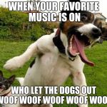 Angry Dogs | WHEN YOUR FAVORITE MUSIC IS ON; WHO LET THE DOGS OUT WOOF WOOF WOOF WOOF WOOF | image tagged in angry dogs | made w/ Imgflip meme maker