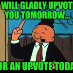 Wimpy Popeye | I WILL GLADLY UPVOTE YOU TOMORROW... FOR AN UPVOTE TODAY | image tagged in wimpy popeye | made w/ Imgflip meme maker