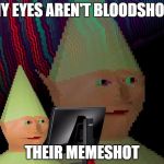 Dank Memes Dom | MY EYES AREN'T BLOODSHOT; THEIR MEMESHOT | image tagged in dank memes dom | made w/ Imgflip meme maker