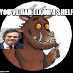 Gruffalo | YOU'VE HAD ELF ON A SHELF | image tagged in gruffalo | made w/ Imgflip meme maker