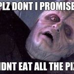 Palpatine please dont | PLZ DONT I PROMISE; I DIDNT EAT ALL THE PIZZA | image tagged in palpatine please dont | made w/ Imgflip meme maker