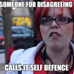 Feminazi | ATTACKS SOMEONE FOR DISAGREEING WITH HER; CALLS IT SELF DEFENCE | image tagged in feminazi | made w/ Imgflip meme maker
