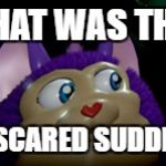 Tattletail2 | WHAT WAS THAT; ME SCARED SUDDENLY | image tagged in tattletail2 | made w/ Imgflip meme maker