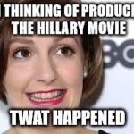 lena dunham | I'M THINKING OF PRODUCING THE HILLARY MOVIE; TWAT HAPPENED | image tagged in lena dunham | made w/ Imgflip meme maker