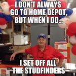 HOWYADOIN? | I DON'T ALWAYS GO TO HOME DEPOT, BUT WHEN I DO... I SET OFF ALL THE STUDFINDERS | image tagged in howyadoin | made w/ Imgflip meme maker