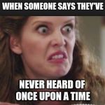 once upon a time | WHEN SOMEONE SAYS THEY'VE; NEVER HEARD OF ONCE UPON A TIME | image tagged in once upon a time | made w/ Imgflip meme maker