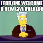 Kent Brockman welcomes overlords | I FOR ONE WELCOME OUR NEW GAY OVERLORDS | image tagged in kent brockman welcomes overlords | made w/ Imgflip meme maker
