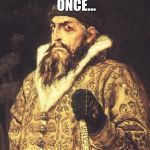 Ivan the Terrible | I HAD A NAME ONCE... ...IT WAS TERRIBLE | image tagged in ivan the terrible | made w/ Imgflip meme maker