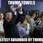 Trump Paper Towels | TRUMP TOWELS; COMPLETELY ABSORBED BY THEMSELVES | image tagged in trump paper towels | made w/ Imgflip meme maker