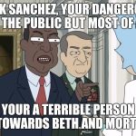 The President tells Rick off | RICK SANCHEZ, YOUR DANGEROUS TO THE PUBLIC BUT MOST OF ALL; YOUR A TERRIBLE PERSON TOWARDS BETH AND MORTY | image tagged in rick and morty,rickandmorty,rick and morty get schwifty,rick and morty inter-dimensional cable,rick sanchez | made w/ Imgflip meme maker
