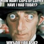 Crazy Eyes | HOW MANY CUPS OF COFFEE HAVE I HAD TODAY? WHY DO YOU ASK? | image tagged in crazy eyes | made w/ Imgflip meme maker
