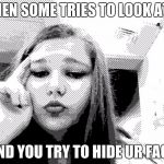 funny  | WHEN SOME TRIES TO LOOK AT U; AND YOU TRY TO HIDE UR FACE | image tagged in hayley smith | made w/ Imgflip meme maker