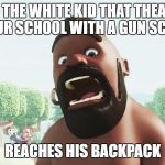 Be careful next time your at school! | WHEN THE WHITE KID THAT THEATENED YOUR SCHOOL WITH A GUN SCARE; REACHES HIS BACKPACK | image tagged in clash of clans,school shooting,white kid,hog rider | made w/ Imgflip meme maker