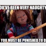 You've been very naughty | YOU'VE BEEN VERY NAUGHTY! NOW YOU MUST BE PUNISHED TO DEATH! | image tagged in chucky | made w/ Imgflip meme maker