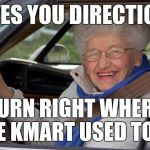 Helpful old lady | GIVES YOU DIRECTIONS; TURN RIGHT WHERE THE KMART USED TO BE | image tagged in old lady in car | made w/ Imgflip meme maker
