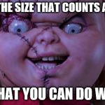 Bride of Chucky | IT AIN'T THE SIZE THAT COUNTS ASSHOLE! IT'S WHAT YOU CAN DO WITH IT! | image tagged in chucky | made w/ Imgflip meme maker