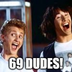 69 Dudes | 69 DUDES! | image tagged in bill and ted | made w/ Imgflip meme maker