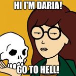 Daria doesn't care | HI I'M DARIA! GO TO HELL! | image tagged in daria | made w/ Imgflip meme maker