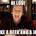 One Jack, One Joint, One Beer | HI LOU! I'D LIKE A BEER AND A JOINT! | image tagged in the shining | made w/ Imgflip meme maker