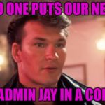 Dirty Dancing | NO ONE PUTS OUR NEW; JNR ADMIN JAY IN A CORNER | image tagged in dirty dancing | made w/ Imgflip meme maker
