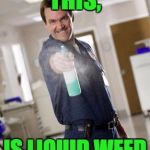 Scrubbiez | THIS, IS LIQUID WEED | image tagged in scrubbiez | made w/ Imgflip meme maker