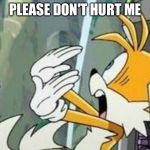 Tails | PLEASE DON'T HURT ME | image tagged in tails | made w/ Imgflip meme maker