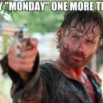 Weekend Moments | SAY "MONDAY" ONE MORE TIME | image tagged in the walking dead gun,memes,funny | made w/ Imgflip meme maker