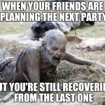 You know you are gettng old when… | WHEN YOUR FRIENDS ARE PLANNING THE NEXT PARTY; BUT YOU'RE STILL RECOVERING FROM THE LAST ONE | image tagged in the walking dead crawling zombie,memes,funny,party,zombie,recovery | made w/ Imgflip meme maker