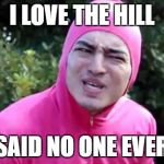 Pink Guy WTF | I LOVE THE HILL; SAID NO ONE EVER | image tagged in pink guy wtf | made w/ Imgflip meme maker