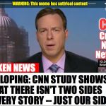 CNN Crock News Network | DEVELOPING: CNN STUDY SHOWS THAT THERE ISN'T TWO SIDES TO EVERY STORY -- JUST OUR SIDE | image tagged in cnn crock news network | made w/ Imgflip meme maker