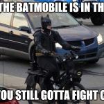Batmobile in the shop | WHEN THE BATMOBILE IS IN THE SHOP; BUT YOU STILL GOTTA FIGHT CRIME | image tagged in batmobile in the shop | made w/ Imgflip meme maker