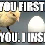Chicken and Egg | YOU FIRST. NO YOU. I INSIST. | image tagged in chicken and egg | made w/ Imgflip meme maker