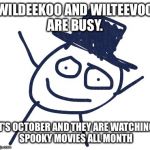 WILDEEKOO  | WILDEEKOO AND WILTEEVOO ARE BUSY. IT'S OCTOBER AND THEY ARE WATCHING SPOOKY MOVIES ALL MONTH | image tagged in wildeekoo | made w/ Imgflip meme maker