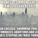 Chicago vapes | WE NEED COMMON SENSE LAWS TO SAVE PEOPLE; BAN CHICAGO, SWIMMING POOLS, AUTOMOBILES, ABORTIONS AND LEGOS, I HATE STEPPING ON THOSE THINGS. | image tagged in chicago vapes | made w/ Imgflip meme maker
