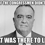 J. Edgar Hoover | "SOME" OF THE CONGRESSMEN DIDN'T LIKE HIM; TODAY THEY LIKE EACH OTHER; WHAT WAS THERE TO LIKE? | image tagged in j edgar hoover | made w/ Imgflip meme maker