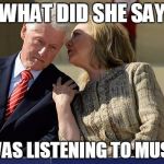 Hillary Clinton whispering to Bill | WHAT DID SHE SAY; I WAS LISTENING TO MUSIC | image tagged in hillary clinton whispering to bill | made w/ Imgflip meme maker