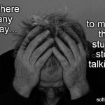 Ugh | Is there any way... to make the stupid stop talking? sotto voice | image tagged in ugh | made w/ Imgflip meme maker