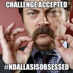 Nick Offerman Challenge Accepted | CHALLENGE ACCEPTED; #NDALLASISOBSESSED | image tagged in nick offerman challenge accepted | made w/ Imgflip meme maker