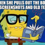 Spongebob nerd | WHEN SHE PULLS OUT THE BOOK OF SCREENSHOTS AND OLD TEXTS | image tagged in spongebob nerd | made w/ Imgflip meme maker
