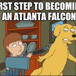 Old Yeller Family Guy | FIRST STEP TO BECOMING AN ATLANTA FALCON | image tagged in old yeller family guy | made w/ Imgflip meme maker