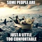 Man Shark Boat Relaxed | SOME PEOPLE ARE; JUST A LITTLE TOO CONFORTABLE | image tagged in man shark boat relaxed | made w/ Imgflip meme maker