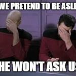 Star Trek Double Facepalm | IF WE PRETEND TO BE ASLEEP, SHE WON'T ASK US! | image tagged in star trek double facepalm | made w/ Imgflip meme maker