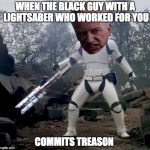 I am the senate | WHEN THE BLACK GUY WITH A LIGHTSABER WHO WORKED FOR YOU; COMMITS TREASON | image tagged in i am the senate | made w/ Imgflip meme maker