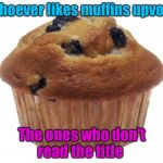 if you want me to forgive you then UPVOTE THE MUFFIN!!! | Whoever likes muffins upvote; The ones who don't read the title | image tagged in popular opinion muffin,funny memes,memefams | made w/ Imgflip meme maker