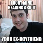 Overly attached boyfriend | I DONT MIND HEARING ABOUT; YOUR EX-BOYFRIEND | image tagged in overly attached boyfriend | made w/ Imgflip meme maker