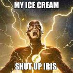 my ice cream
 | MY ICE CREAM; SHUT UP IRIS | image tagged in the flash screaming | made w/ Imgflip meme maker