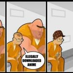 Prison | ILLEGALLY DOWNLOADED ANIME | image tagged in baddest inmate in town,scumbag | made w/ Imgflip meme maker