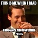 Don Draper laughing | THIS IS ME WHEN I READ; PREGNANCY ANNOUNCEMENT POSTS | image tagged in don draper laughing | made w/ Imgflip meme maker